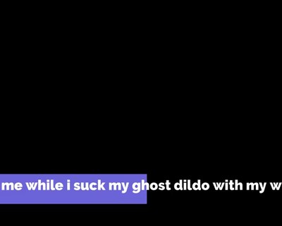 Watch me while i suck my ghost dildo with my wet lips